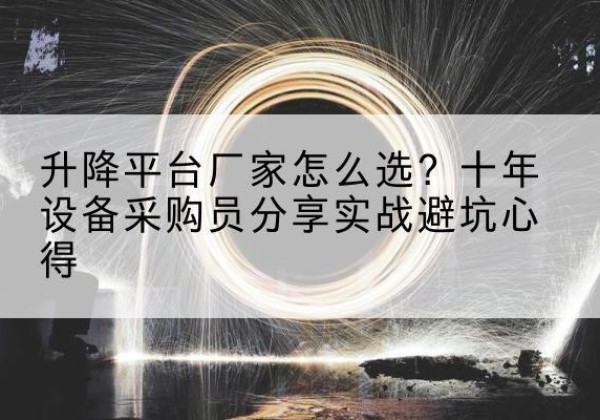 玉州升降平台厂家-怎么选？十年设备采购员分享实战避坑心得