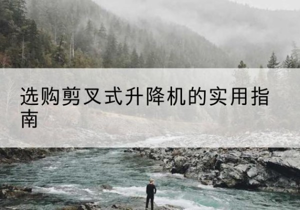 玉州剪叉式升降机怎么选-选购剪叉式升降机的实用指南