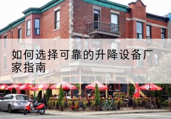 玉州电动升降机厂家-如何选择可靠的升降设备厂家指南